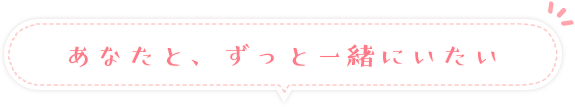 あなたと、ずっと一緒にいたい